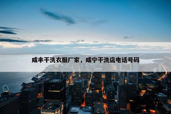 咸丰干洗衣服厂家，咸宁干洗店电话号码