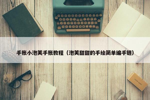 手账小泡芙手账教程（泡芙甜甜的手绘简单编手链）