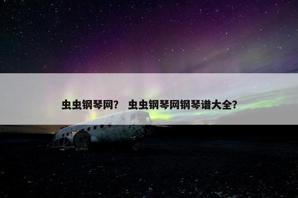虫虫钢琴网？ 虫虫钢琴网钢琴谱大全？
