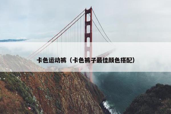 卡色运动裤（卡色裤子最佳颜色搭配）