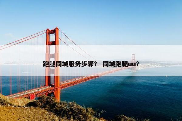 跑腿同城服务步骤？ 同城跑腿uu？
