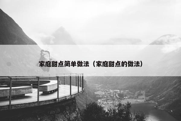 家庭甜点简单做法（家庭甜点的做法）