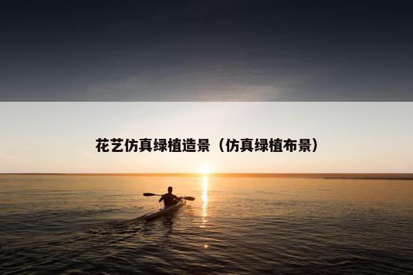 花艺仿真绿植造景（仿真绿植布景）