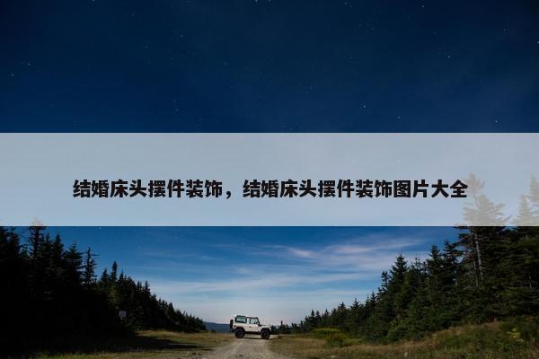 结婚床头摆件装饰，结婚床头摆件装饰图片大全
