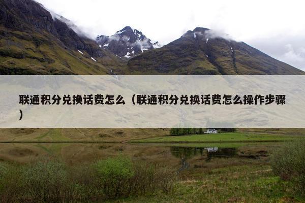 联通积分兑换话费怎么（联通积分兑换话费怎么操作步骤）