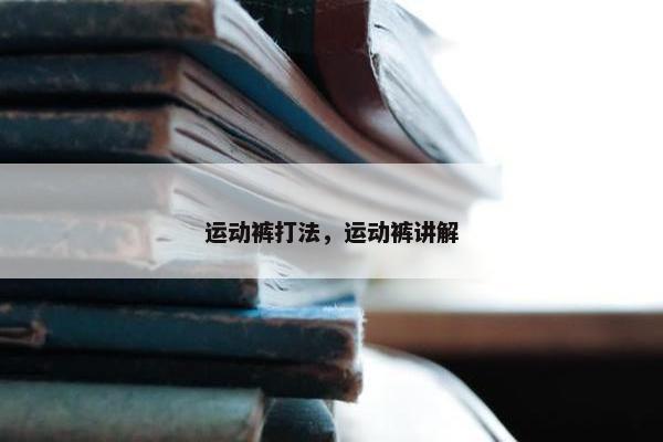 运动裤打法，运动裤讲解