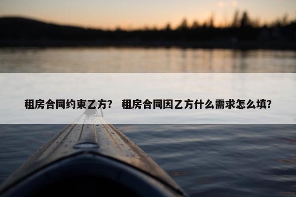 租房合同约束乙方？ 租房合同因乙方什么需求怎么填？