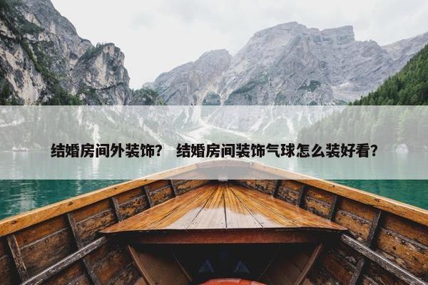 结婚房间外装饰？ 结婚房间装饰气球怎么装好看？