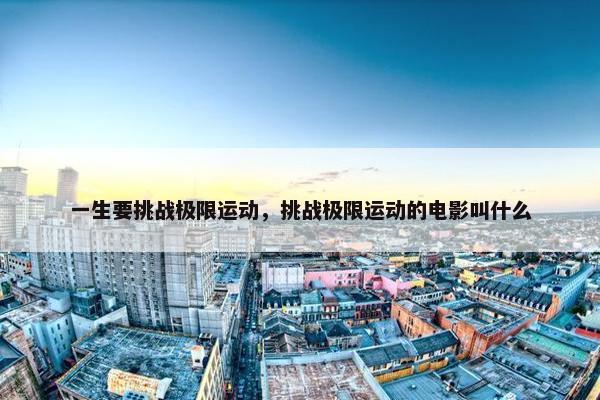 一生要挑战极限运动，挑战极限运动的电影叫什么