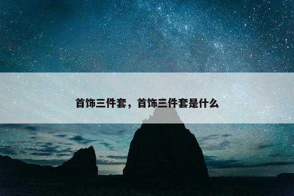 首饰三件套，首饰三件套是什么