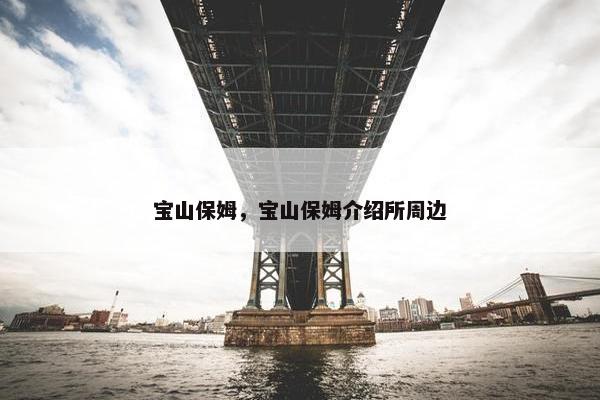 宝山保姆，宝山保姆介绍所周边