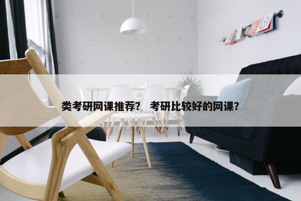 类考研网课推荐？ 考研比较好的网课？
