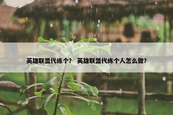 英雄联盟代练个？ 英雄联盟代练个人怎么做？