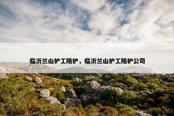 临沂兰山护工陪护，临沂兰山护工陪护公司
