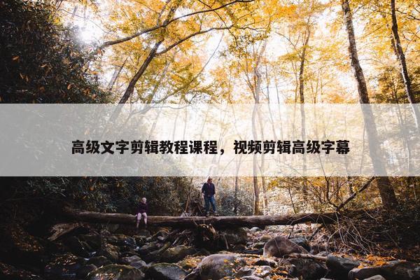 高级文字剪辑教程课程，视频剪辑高级字幕