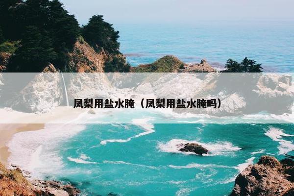 凤梨用盐水腌（凤梨用盐水腌吗）