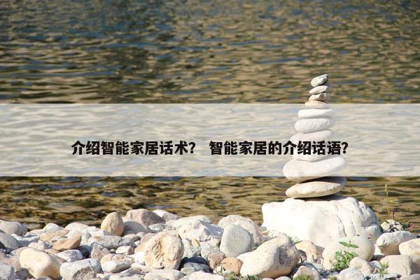 介绍智能家居话术？ 智能家居的介绍话语？