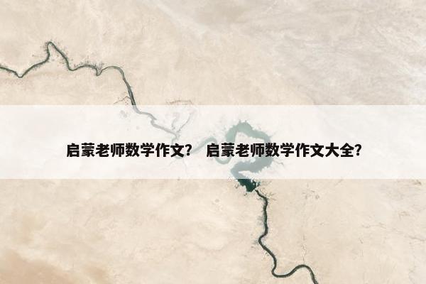 启蒙老师数学作文？ 启蒙老师数学作文大全？
