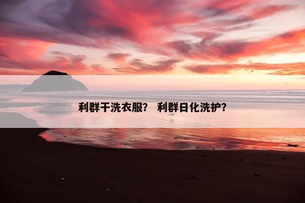 利群干洗衣服？ 利群日化洗护？