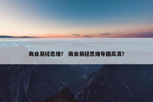 商业易经思维？ 商业易经思维导图高清？