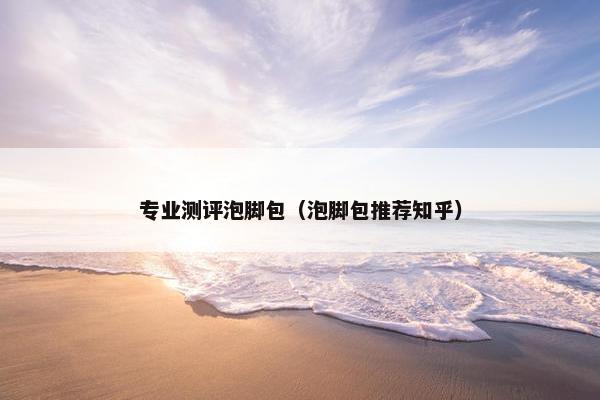 专业测评泡脚包（泡脚包推荐知乎）