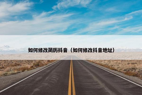 如何修改简历抖音（如何修改抖音地址）