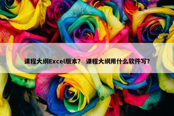 课程大纲Excel版本？ 课程大纲用什么软件写？