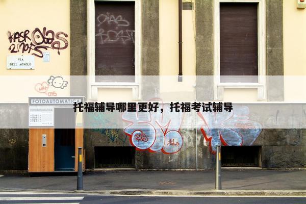 托福辅导哪里更好，托福考试辅导