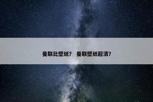 曼联比壁纸？ 曼联壁纸超清？