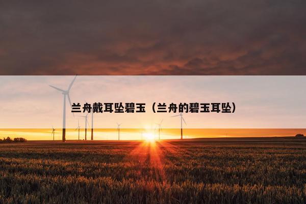 兰舟戴耳坠碧玉（兰舟的碧玉耳坠）