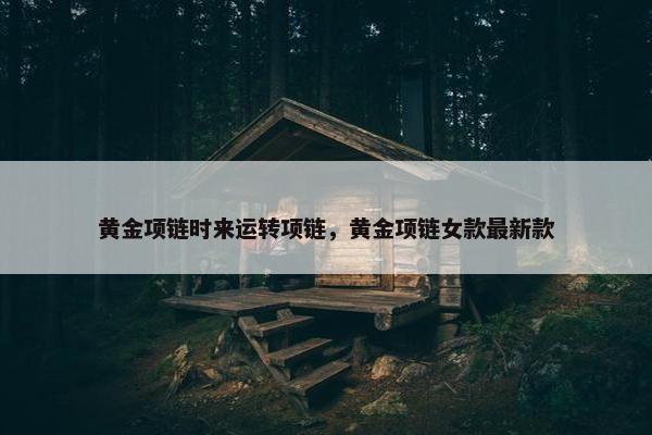 黄金项链时来运转项链，黄金项链女款最新款