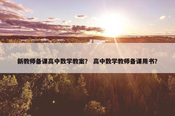 新教师备课高中数学教案？ 高中数学教师备课用书？