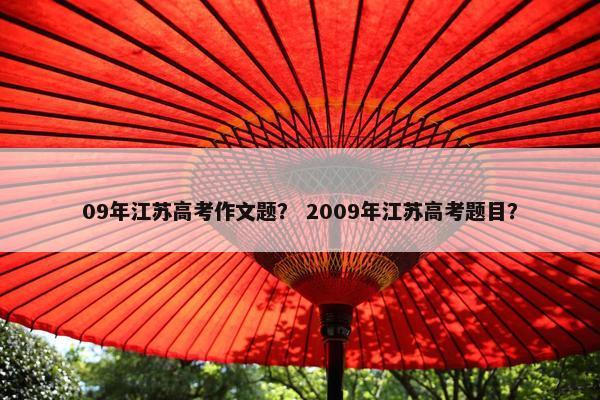09年江苏高考作文题？ 2009年江苏高考题目？