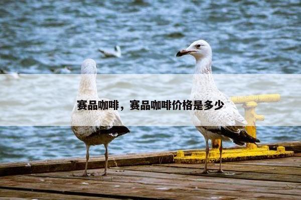 赛品咖啡，赛品咖啡价格是多少