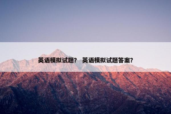 英语模拟试题？ 英语模拟试题答案？