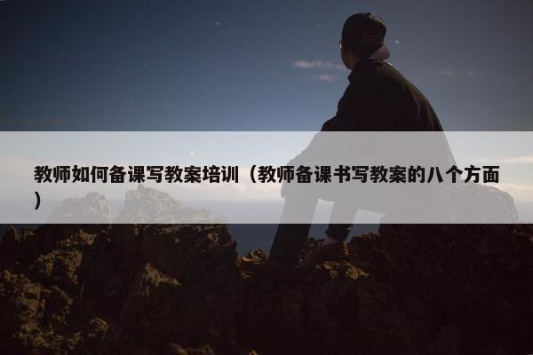 教师如何备课写教案培训（教师备课书写教案的八个方面）