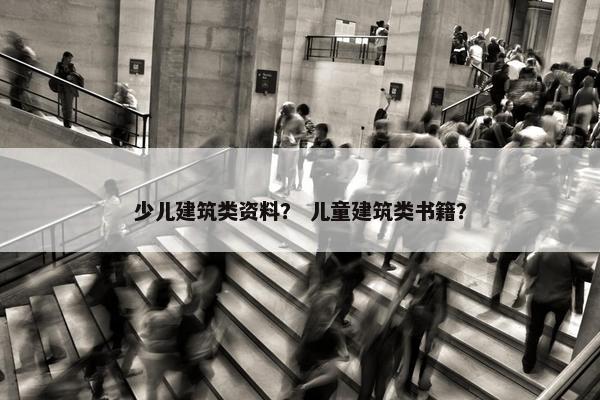 少儿建筑类资料？ 儿童建筑类书籍？