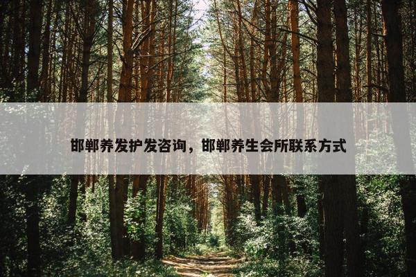 邯郸养发护发咨询，邯郸养生会所联系方式