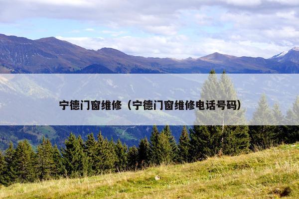 宁德门窗维修（宁德门窗维修电话号码）