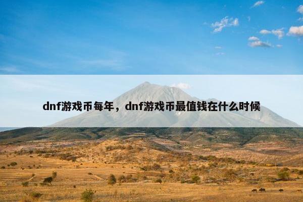 dnf游戏币每年，dnf游戏币最值钱在什么时候