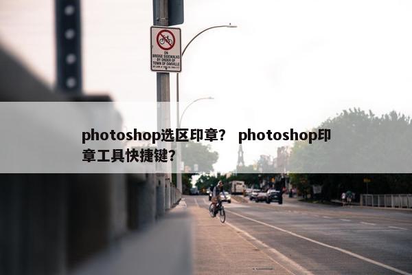 photoshop选区印章？ photoshop印章工具快捷键？