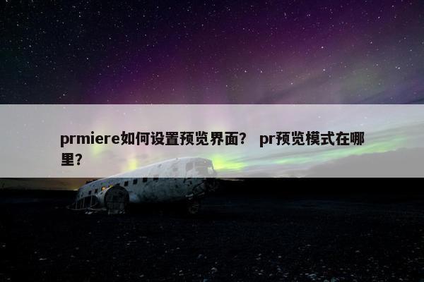 prmiere如何设置预览界面？ pr预览模式在哪里？