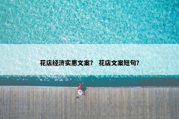 花店经济实惠文案？ 花店文案短句？