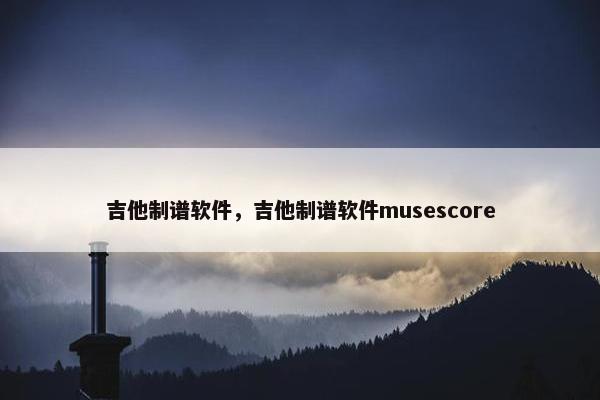 吉他制谱软件，吉他制谱软件musescore