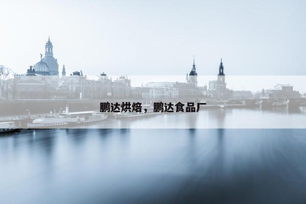 鹏达烘焙，鹏达食品厂
