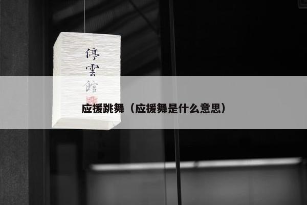 应援跳舞（应援舞是什么意思）