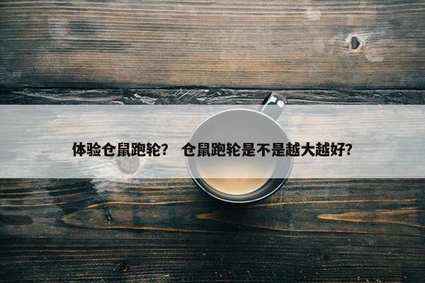 体验仓鼠跑轮？ 仓鼠跑轮是不是越大越好？