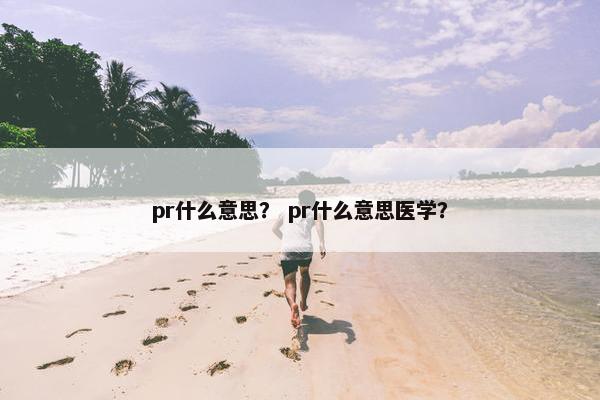 pr什么意思？ pr什么意思医学？