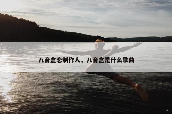 八音盒恋制作人，八音盒是什么歌曲
