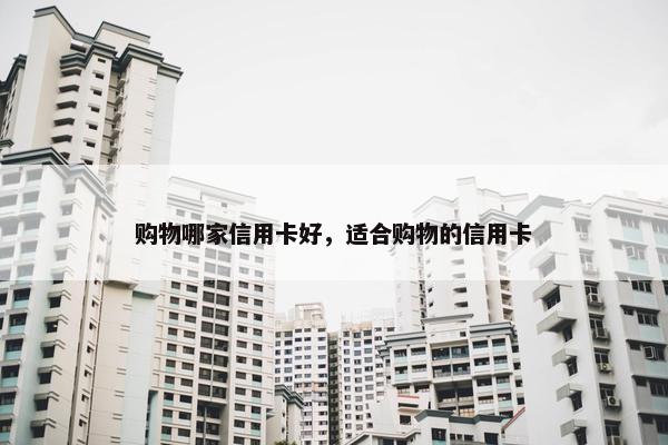 购物哪家信用卡好，适合购物的信用卡